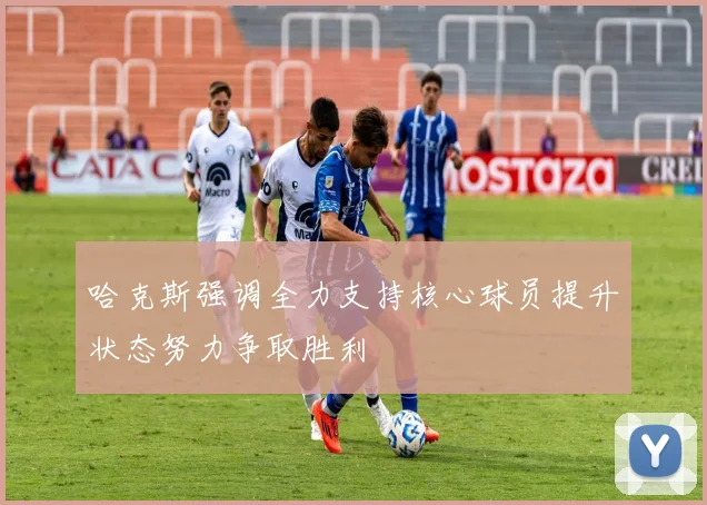 哈克斯强调全力支持核心球员提升状态努力争取胜利