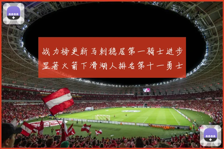 战力榜更新马刺稳居第一骑士进步显著火箭下滑湖人排名第十一勇士继续低迷