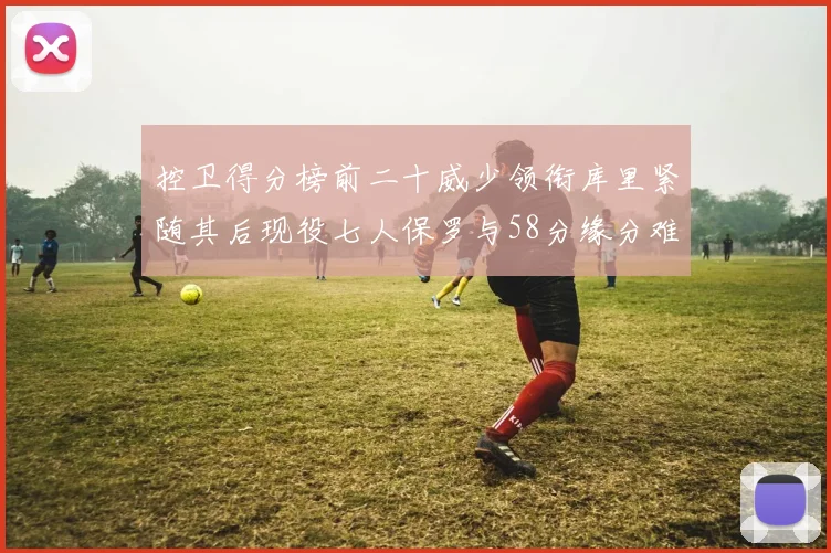 控卫得分榜前二十威少领衔库里紧随其后现役七人保罗与58分缘分难解