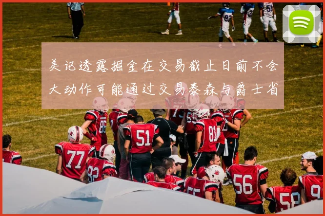 美记透露掘金在交易截止日前不会大动作可能通过交易泰森与爵士省钱