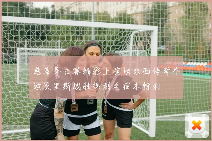 慈善拳击赛精彩上演切尔西传奇乔迪莫里斯战胜热刺名宿本特利
