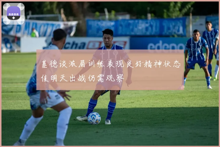 基德谈浓眉训练表现良好精神状态佳明天出战仍需观察