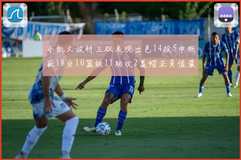 小凯文波特三双表现出色14投5中斩获18分10篮板11助攻2盖帽正负值最高