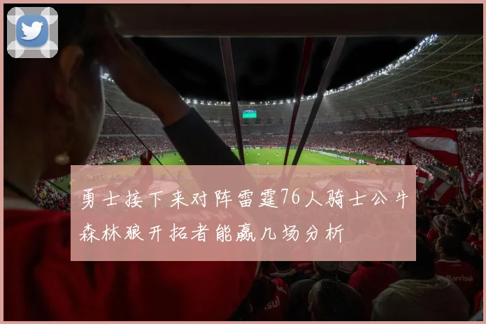 勇士接下来对阵雷霆76人骑士公牛森林狼开拓者能赢几场分析