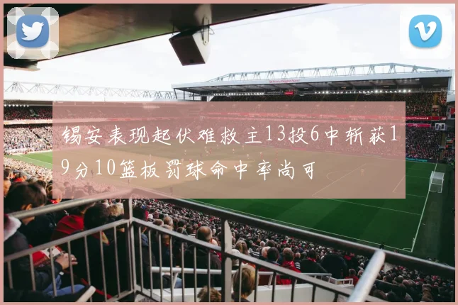 锡安表现起伏难救主13投6中斩获19分10篮板罚球命中率尚可