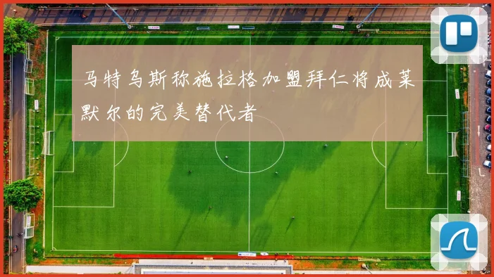 马特乌斯称施拉格加盟拜仁将成莱默尔的完美替代者
